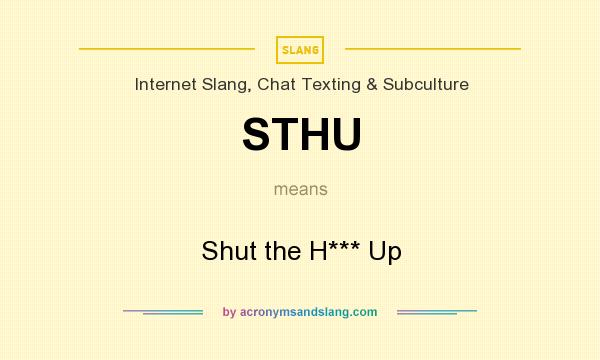 What does STHU mean? It stands for Shut the H*** Up