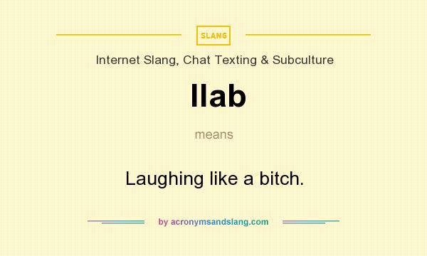 What does llab mean? It stands for Laughing like a bitch.