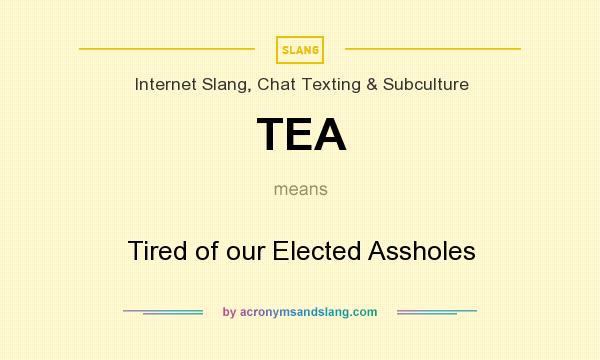 What does TEA mean? It stands for Tired of our Elected Assholes
