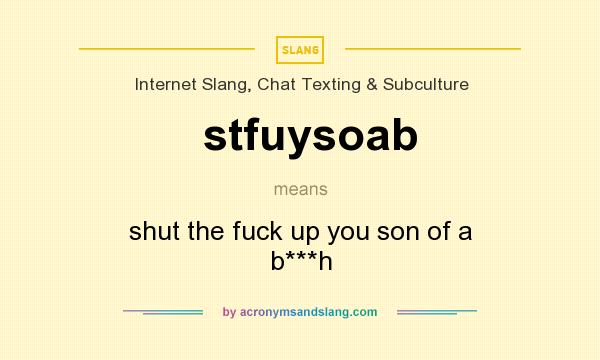 What does stfuysoab mean? It stands for shut the fuck up you son of a b***h