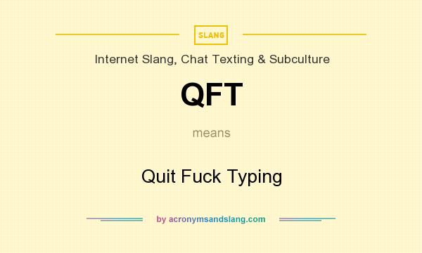 What does QFT mean? It stands for Quit Fuck Typing