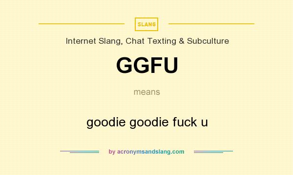 What does GGFU mean? It stands for goodie goodie fuck u