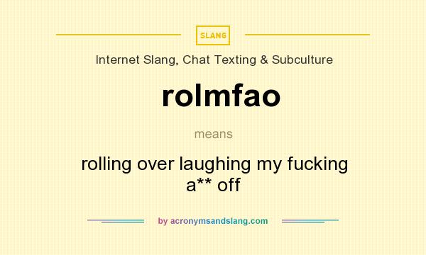 What does rolmfao mean? It stands for rolling over laughing my fucking a** off