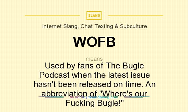 What does WOFB mean? It stands for Used by fans of The Bugle Podcast when the latest issue hasn`t been released on time. An abbreviation of Where`s our Fucking Bugle!