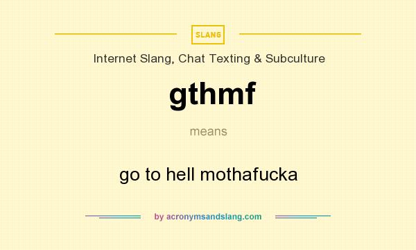 What does gthmf mean? It stands for go to hell mothafucka