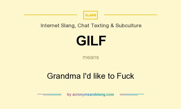 What does GILF mean? It stands for Grandma I`d like to Fuck