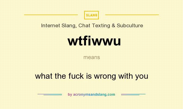 What does wtfiwwu mean? It stands for what the fuck is wrong with you