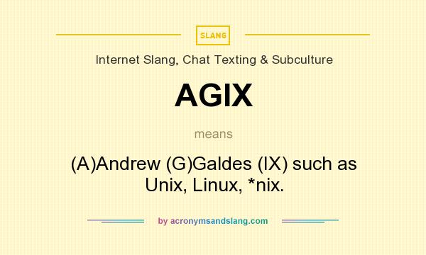 What does AGIX mean? It stands for (A)Andrew (G)Galdes (IX) such as Unix, Linux, *nix.