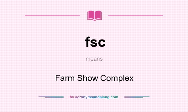 What does fsc mean? It stands for Farm Show Complex