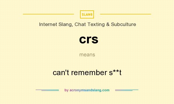 What does crs mean? It stands for can`t remember s**t