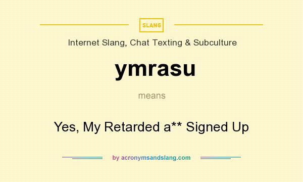 What does ymrasu mean? It stands for Yes, My Retarded a** Signed Up