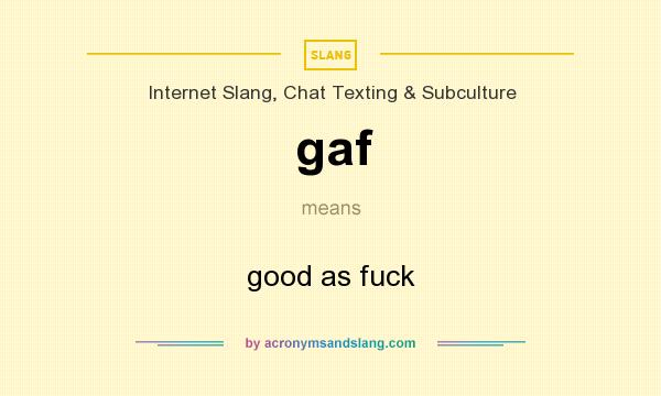 What does gaf mean? It stands for good as fuck