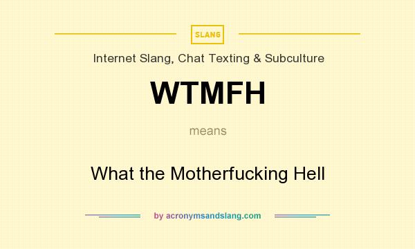 What does WTMFH mean? It stands for What the Motherfucking Hell
