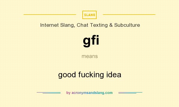 What does gfi mean? It stands for good fucking idea