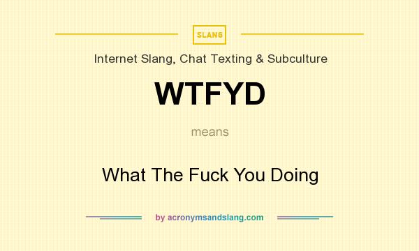 What does WTFYD mean? It stands for What The Fuck You Doing