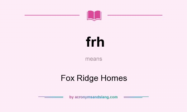 What does frh mean? It stands for Fox Ridge Homes