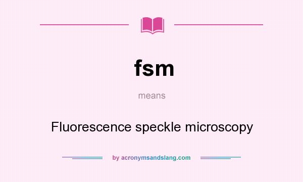 What does fsm mean? It stands for Fluorescence speckle microscopy