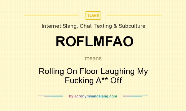 What does ROFLMFAO mean? It stands for Rolling On Floor Laughing My Fucking A** Off
