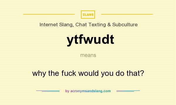 What does ytfwudt mean? It stands for why the fuck would you do that?