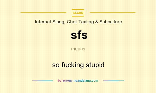 What does sfs mean? It stands for so fucking stupid