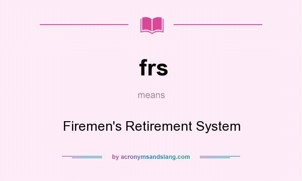 What does frs mean? It stands for Firemen`s Retirement System
