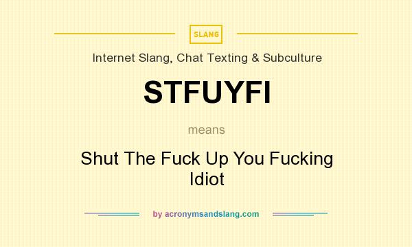 What does STFUYFI mean? It stands for Shut The Fuck Up You Fucking Idiot
