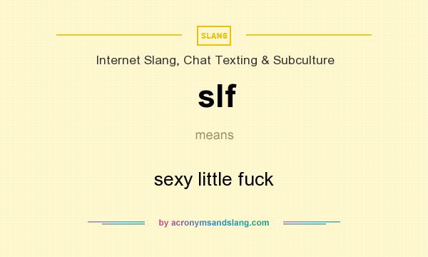 What does slf mean? It stands for sexy little fuck