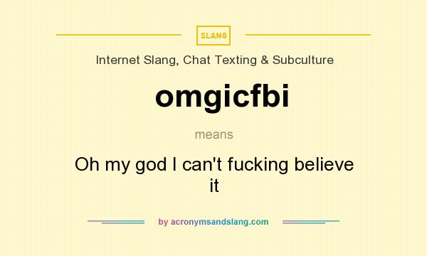 What does omgicfbi mean? It stands for Oh my god I can`t fucking believe it