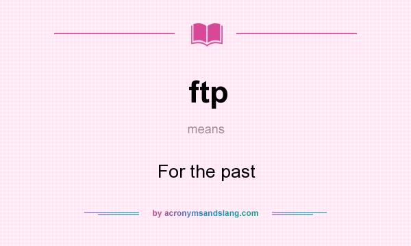 What does ftp mean? It stands for For the past