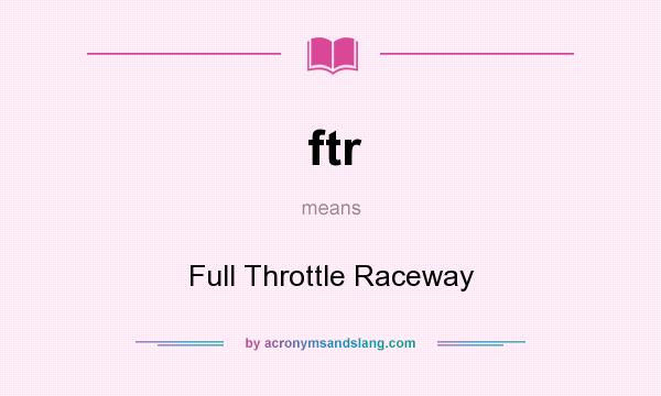 What does ftr mean? It stands for Full Throttle Raceway