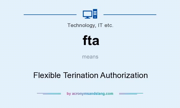 What does fta mean? It stands for Flexible Terination Authorization