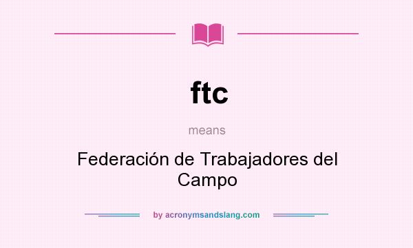 What does ftc mean? It stands for Federación de Trabajadores del Campo