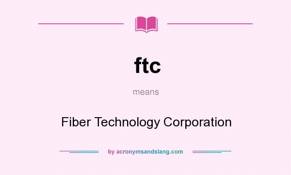 What does ftc mean? It stands for Fiber Technology Corporation