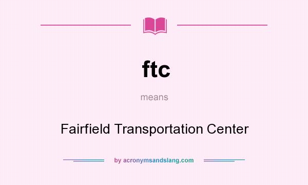 What does ftc mean? It stands for Fairfield Transportation Center