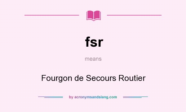 What does fsr mean? It stands for Fourgon de Secours Routier