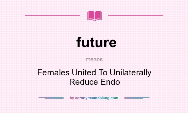What does future mean? It stands for Females United To Unilaterally Reduce Endo