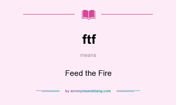 What does ftf mean? It stands for Feed the Fire