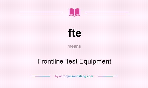 What does fte mean? It stands for Frontline Test Equipment