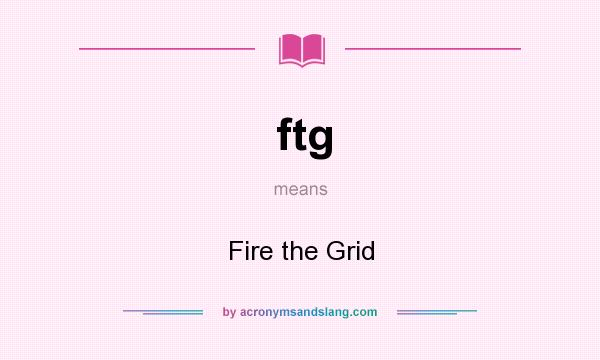 What does ftg mean? It stands for Fire the Grid