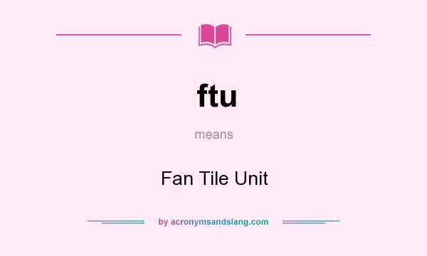What does ftu mean? It stands for Fan Tile Unit