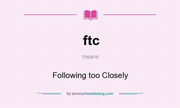 What does ftc mean? It stands for Following too Closely