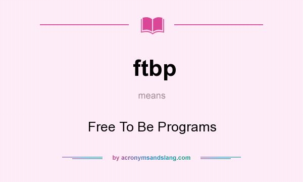 What does ftbp mean? It stands for Free To Be Programs