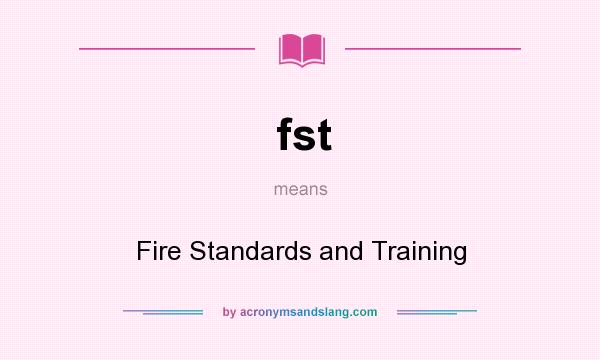What does fst mean? It stands for Fire Standards and Training