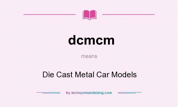 What does dcmcm mean? It stands for Die Cast Metal Car Models