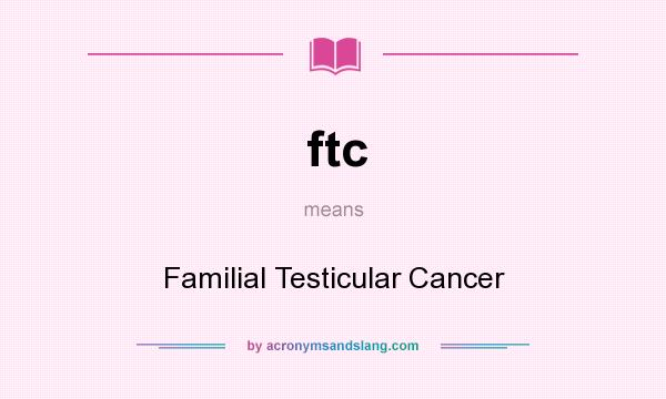 What does ftc mean? It stands for Familial Testicular Cancer