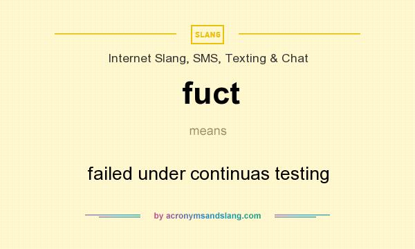 What does fuct mean? It stands for failed under continuas testing