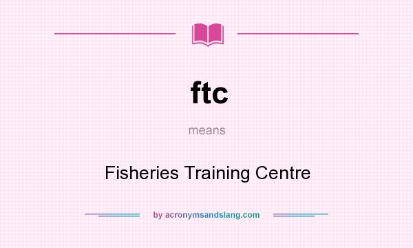 What does ftc mean? It stands for Fisheries Training Centre
