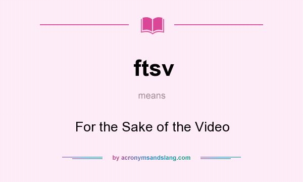 What does ftsv mean? It stands for For the Sake of the Video