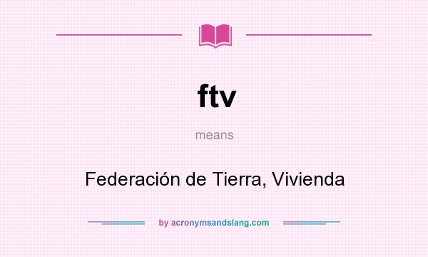 What does ftv mean? It stands for Federación de Tierra, Vivienda
