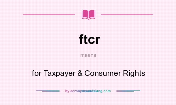 What does ftcr mean? It stands for for Taxpayer & Consumer Rights